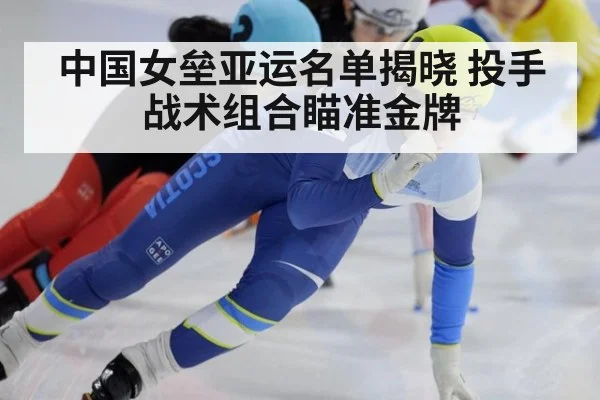 中国女垒亚运名单揭晓 投手战术组合瞄准金牌