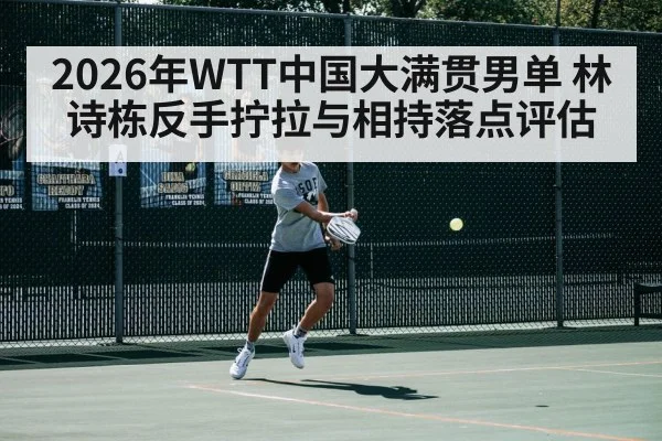 2026年WTT中国大满贯男单 林诗栋反手拧拉与相持落点评估
