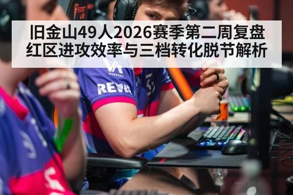 旧金山49人2026赛季第二周复盘 红区进攻效率与三档转化脱节解析